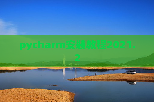 pycharm安装教程2021.2 pycharm安装教程2021.2